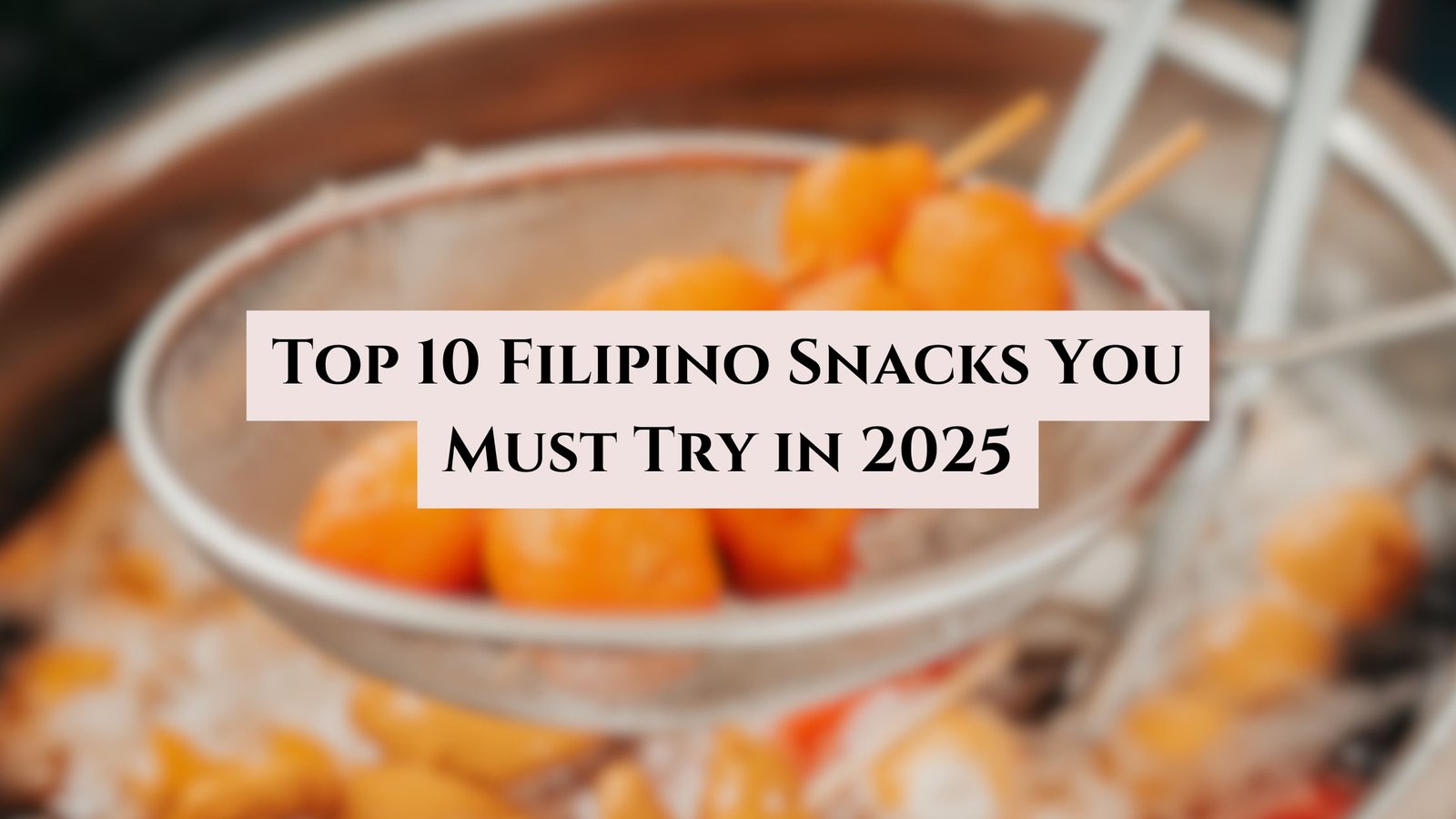 Top 10 Filipino Snacks You Must Try in 2025