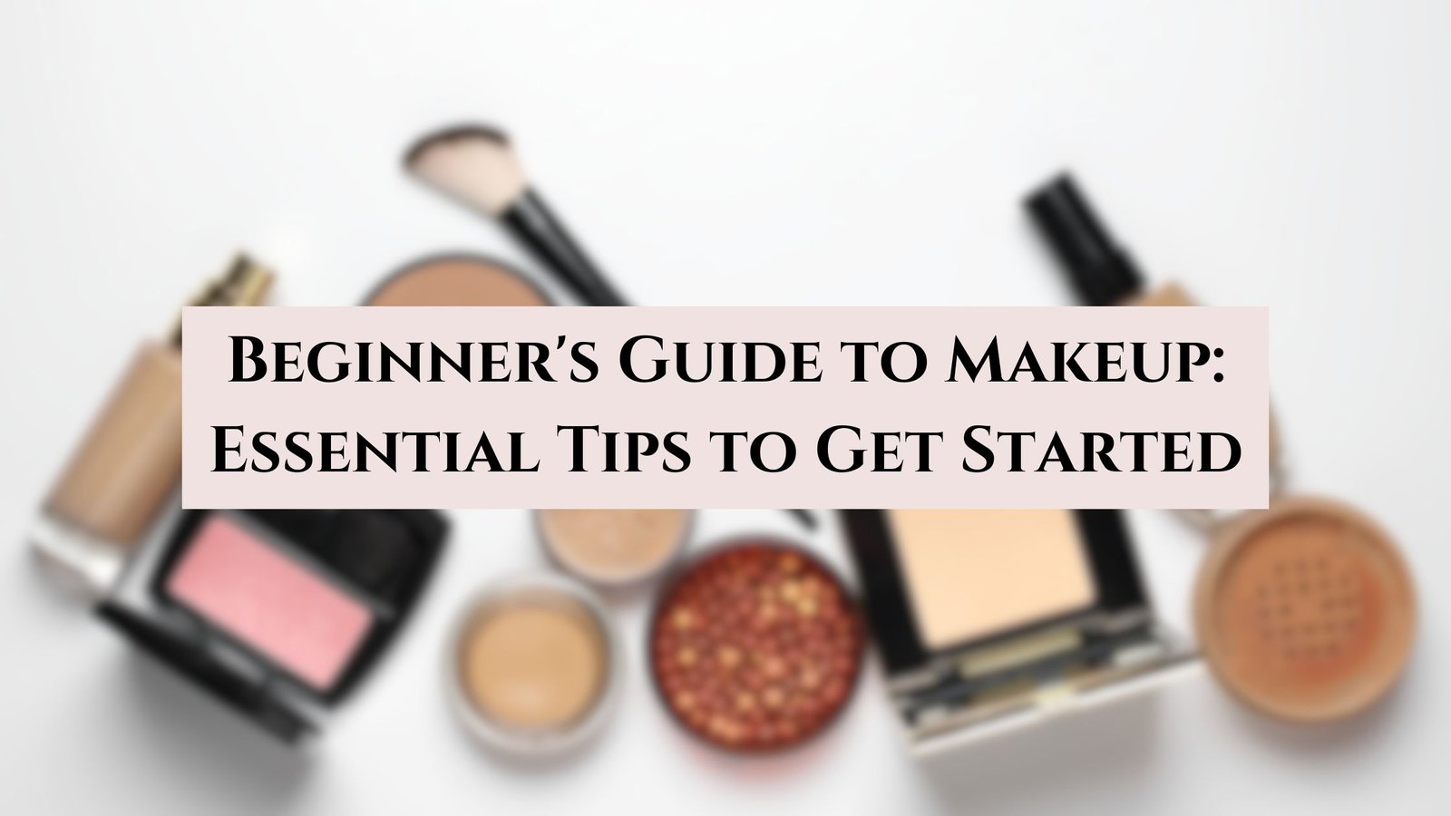 Beginner’s Guide to Makeup: Essential Tips to Get Started