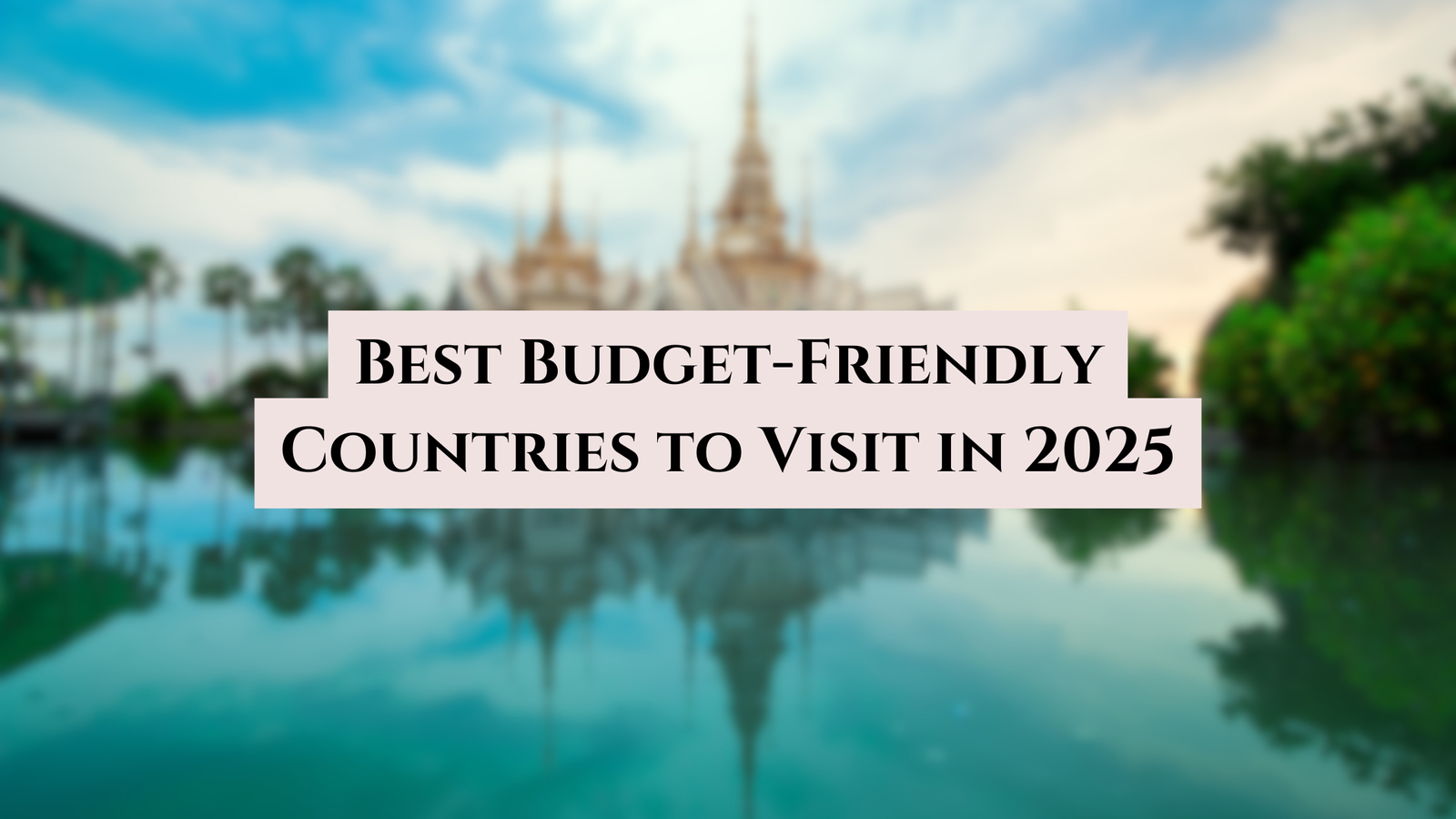Best Budget-Friendly Countries to Visit in 2025