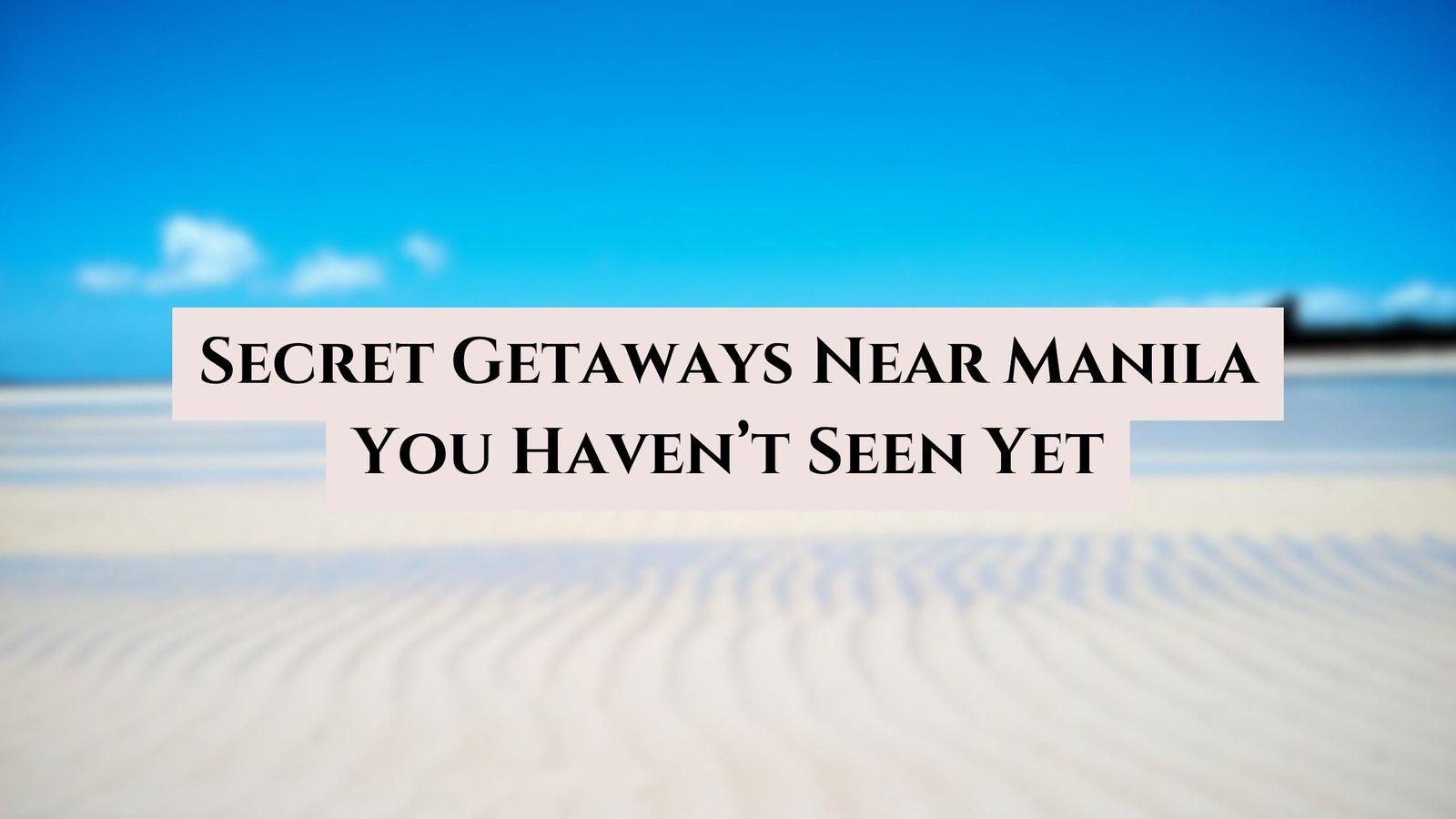 Secret Getaways Near Manila You Haven’t Seen Yet