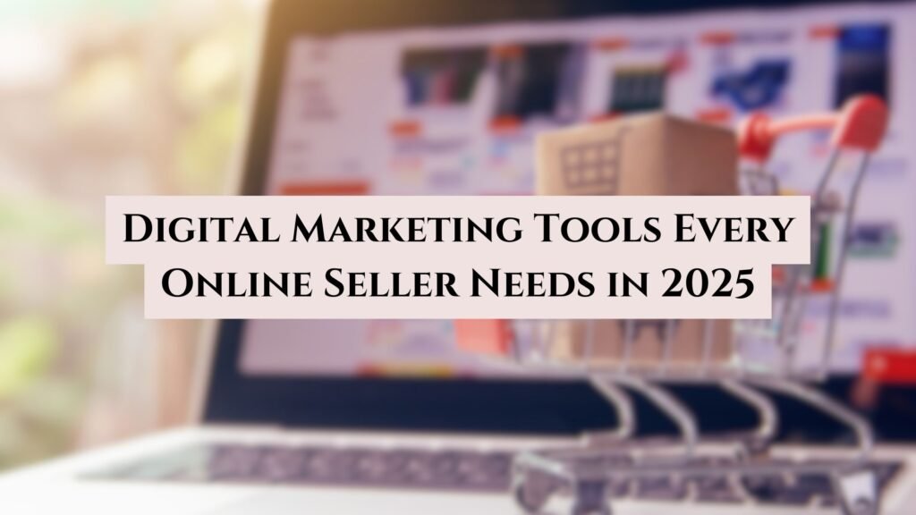 Digital Marketing Tools Every Online Seller Needs in 2025